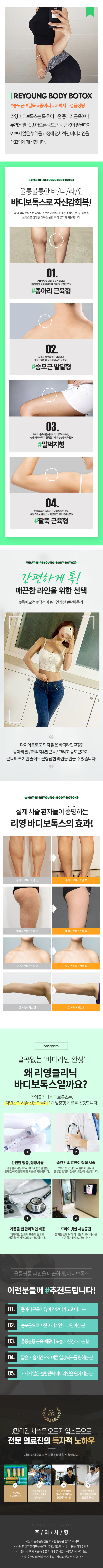 리영 바디보톡스는 툭 튀어나온 종아리 근육, 두꺼운 발목, 솟아오른 승모근 등근육이 발달하여 라인이 예쁘지 않은 부위를 교정해 전체적인 바디라인을 매끄럽게 개선합니다. 또한 집안일, 업무 등으로 인해 과도하게 뭉친 근육으로 생기는 통증 완화 효과까지 기대할 수 있습니다.