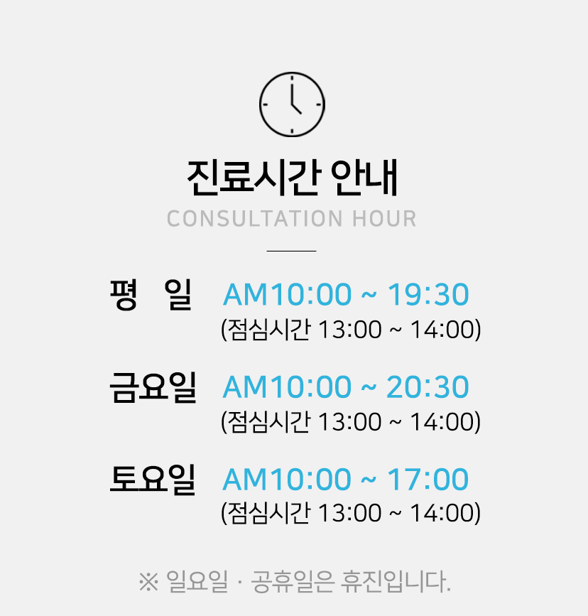 진료시간안내 평일 오전 10시 ~ 저녁 7시30분, 금요일 오전10시~ 오후 8시 30분, 토요일 오전 10시 ~ 오후 5시, 점심시간 오후 1시 ~ 2시 , 일요일, 공휴일은 휴진입니다.